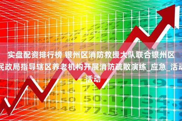 实盘配资排行榜 银州区消防救援大队联合银州区民政局指导辖区养老机构开展消防疏散演练_应急_活动