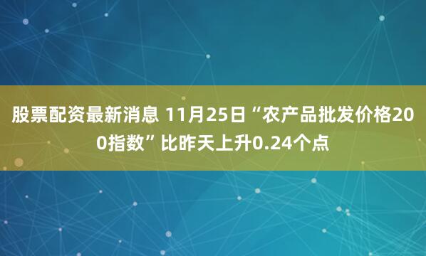 股票配资最新消息 11月25日“农产品批发价格200指数”比昨天上升0.24个点